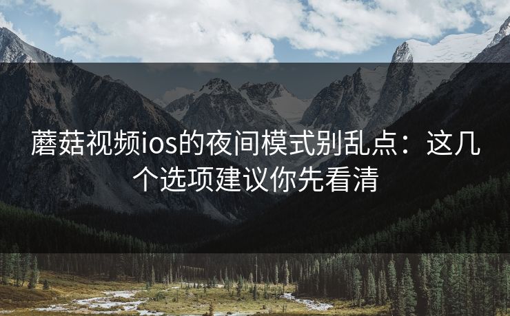 蘑菇视频ios的夜间模式别乱点:这几个选项建议你先看清 蘑菇视频ios的夜间模式别乱点:这几个选项建议你先看清