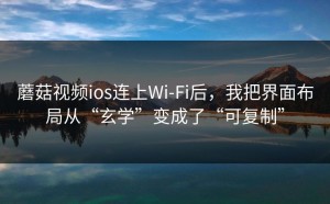 蘑菇视频ios连上Wi‑Fi后，我把界面布局从“玄学”变成了“可复制”