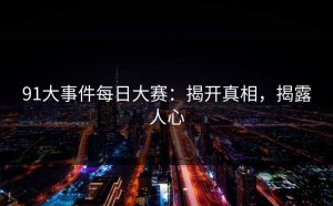 91大事件每日大赛：揭开真相，揭露人心
