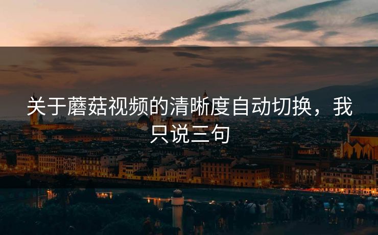 关于蘑菇视频的清晰度自动切换,我只说三句 关于蘑菇视频的清晰度自动切换,我只说三句