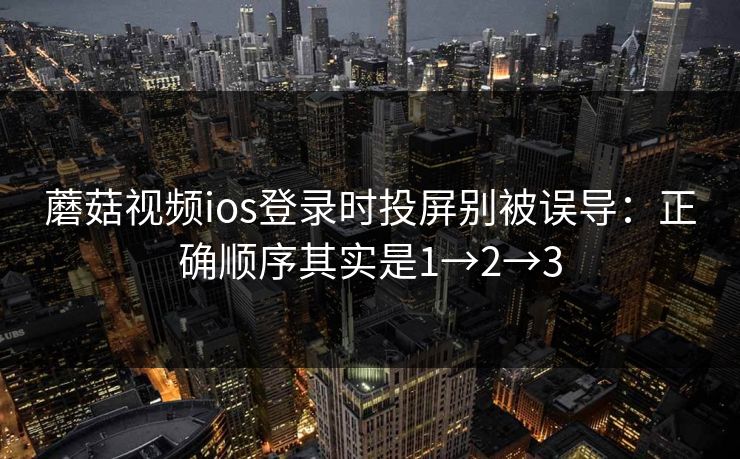 蘑菇视频ios登录时投屏别被误导:正确顺序其实是1→2→3 蘑菇视频ios登录时投屏别被误导:正确顺序其实是1→2→3