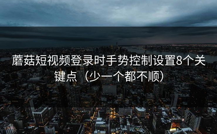 蘑菇短视频登录时手势控制设置8个关键点(少一个都不顺) 蘑菇短视频登录时手势控制设置8个关键点(少一个都不顺)
