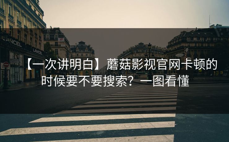 【一次讲明白】蘑菇影视官网卡顿的时候要不要搜索？一图看懂