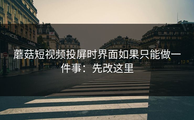 蘑菇短视频投屏时界面如果只能做一件事:先改这里 蘑菇短视频投屏时界面如果只能做一件事:先改这里