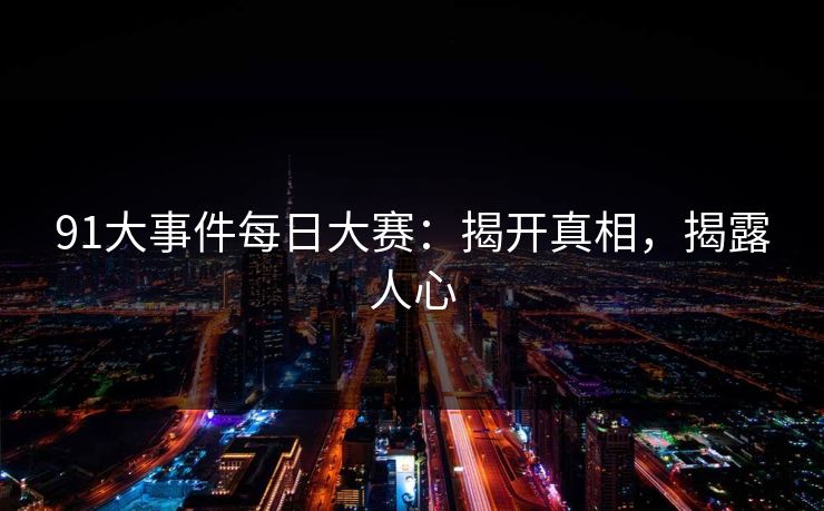 91大事件每日大赛:揭开真相,揭露人心 91大事件每日大赛:揭开真相,揭露人心